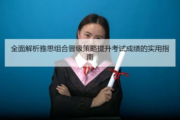 全面解析雅思组合晋级策略提升考试成绩的实用指南